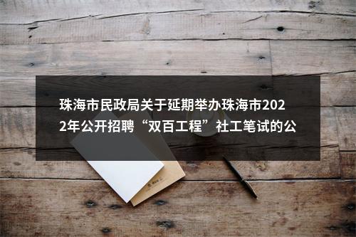 珠海市民政局关于延期举办珠海市2022年公开招聘“双百工程”社工笔试的公告 图片