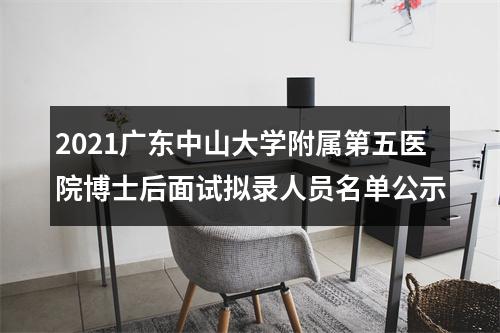 2021广东中山大学附属第五医院博士后面试拟录人员名单公示 图片