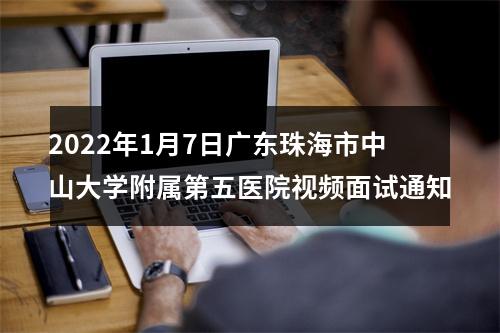 2022年1月7日广东珠海市中山大学附属第五医院视频面试通知 图片