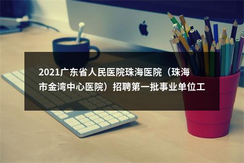 2021广东省人民医院珠海医院（珠海市金湾中心医院）招聘第一批事业单位工作人员笔试成绩公告 图片