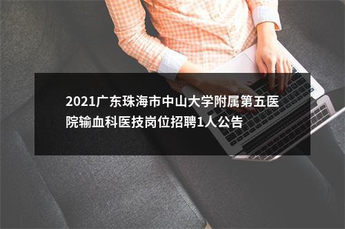 2021广东珠海市中山大学附属第五医院输血科医技岗位招聘1人公告 图片