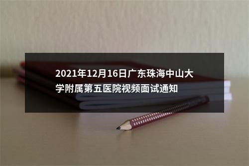 2021年12月16日广东珠海中山大学附属第五医院视频面试通知 图片