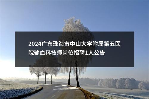 2024广东珠海市中山大学附属第五医院输血科技师岗位招聘1人公告 图片