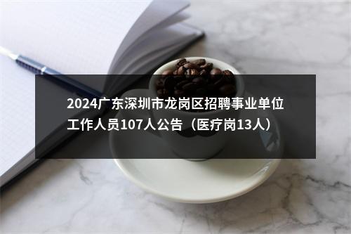 2024广东深圳市龙岗区招聘事业单位工作人员107人公告（医疗岗13人） 图片