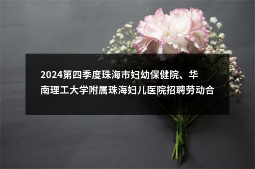 2024第四季度珠海市妇幼保健院、华南理工大学附属珠海妇儿医院招聘劳动合同制工作人员6人公告 图片