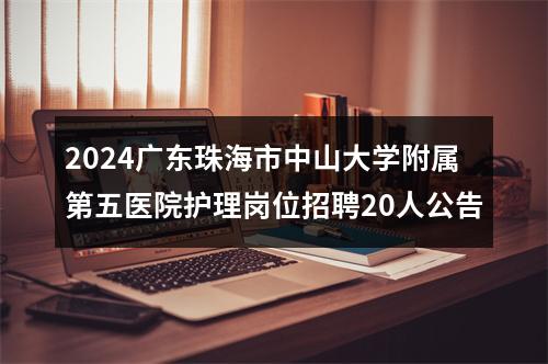 2024广东珠海市中山大学附属第五医院护理岗位招聘20人公告 图片