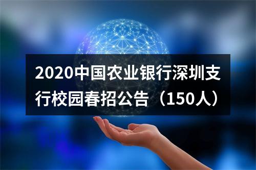 2020中国农业银行深圳支行校园春招公告（150人） 图片