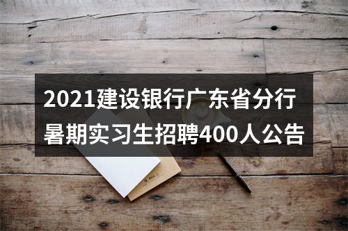 2021建设银行广东省分行暑期实习生招聘400人公告 图片