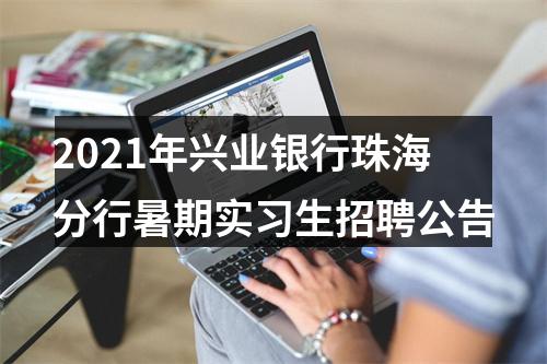 2021年兴业银行珠海分行暑期实习生招聘公告 图片