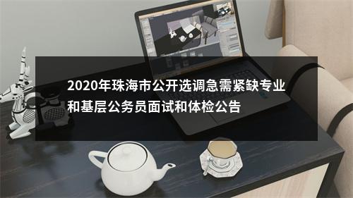 2020年珠海市公开选调急需紧缺专业和基层公务员面试和体检公告 图片