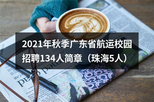 2021年秋季广东省航运校园招聘134人简章（珠海5人） 图片